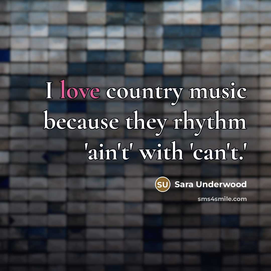 “I love country music because they rhythm 'ain't' with 'can't.'…” quote by Sara Underwood