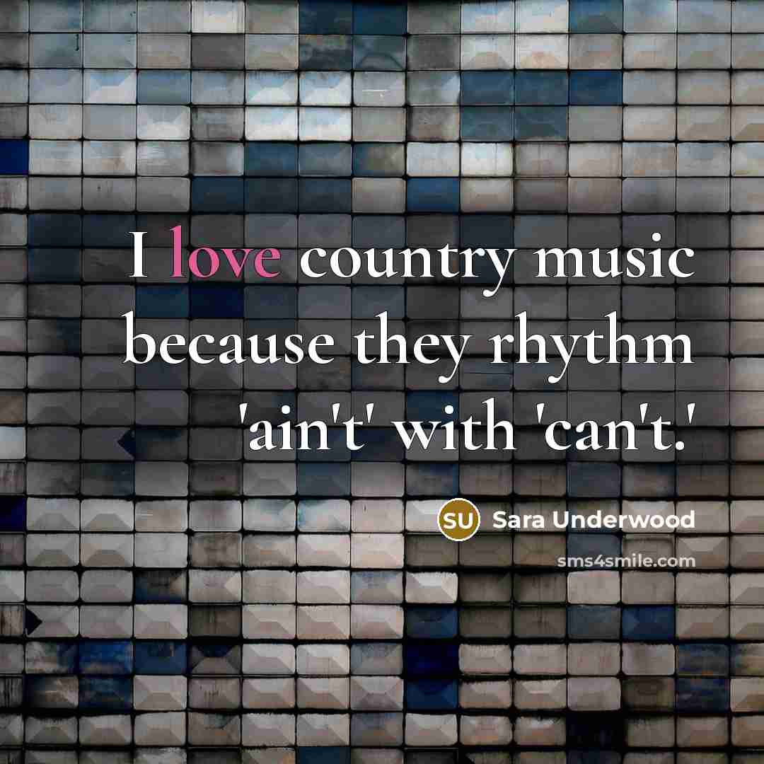 “I love country music because they rhythm 'ain't' with 'can't.'” quote by Sara Underwood