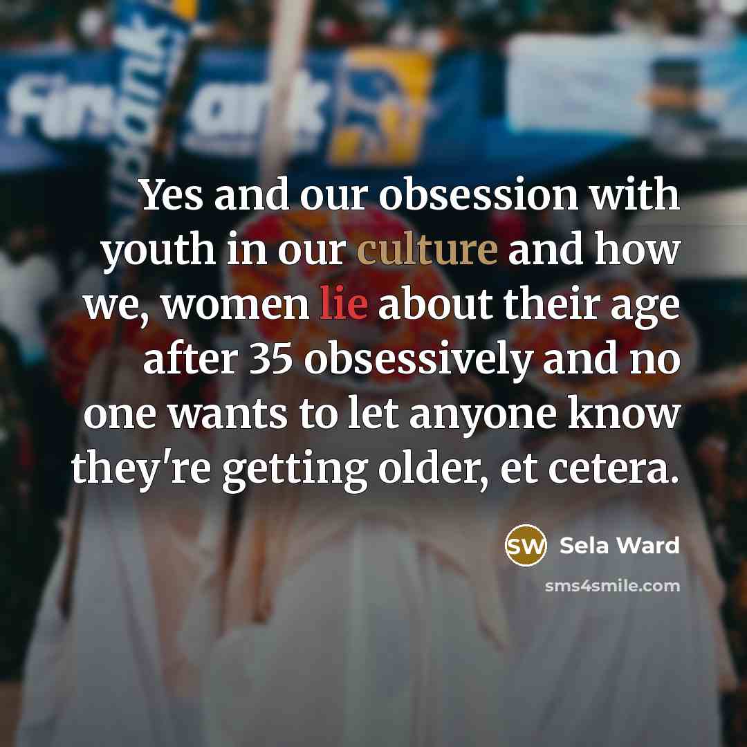 “Yes and our obsession with youth in our culture and…” quote by Sela Ward