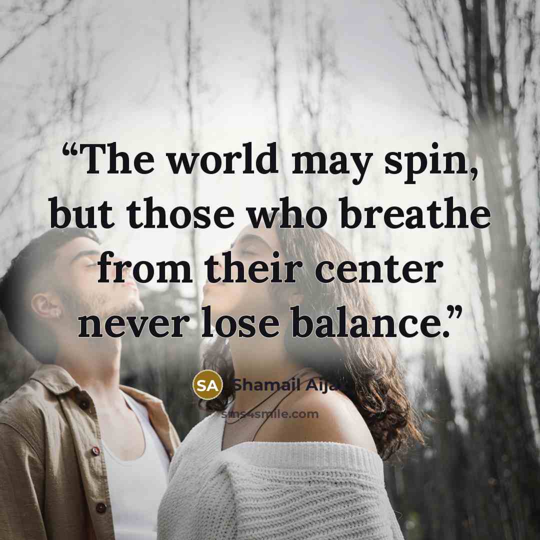 “The world may spin, but those who breathe from their center never lose balance.” quote by Shamail Aijaz