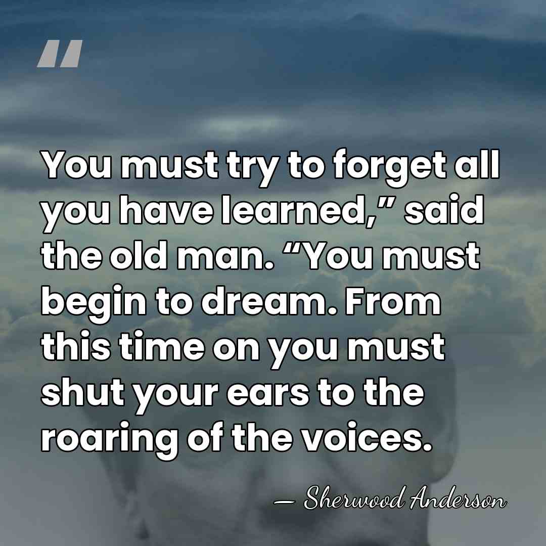 You must try to forget all you have learned,” said the old&hellip; - Sherwood Anderson