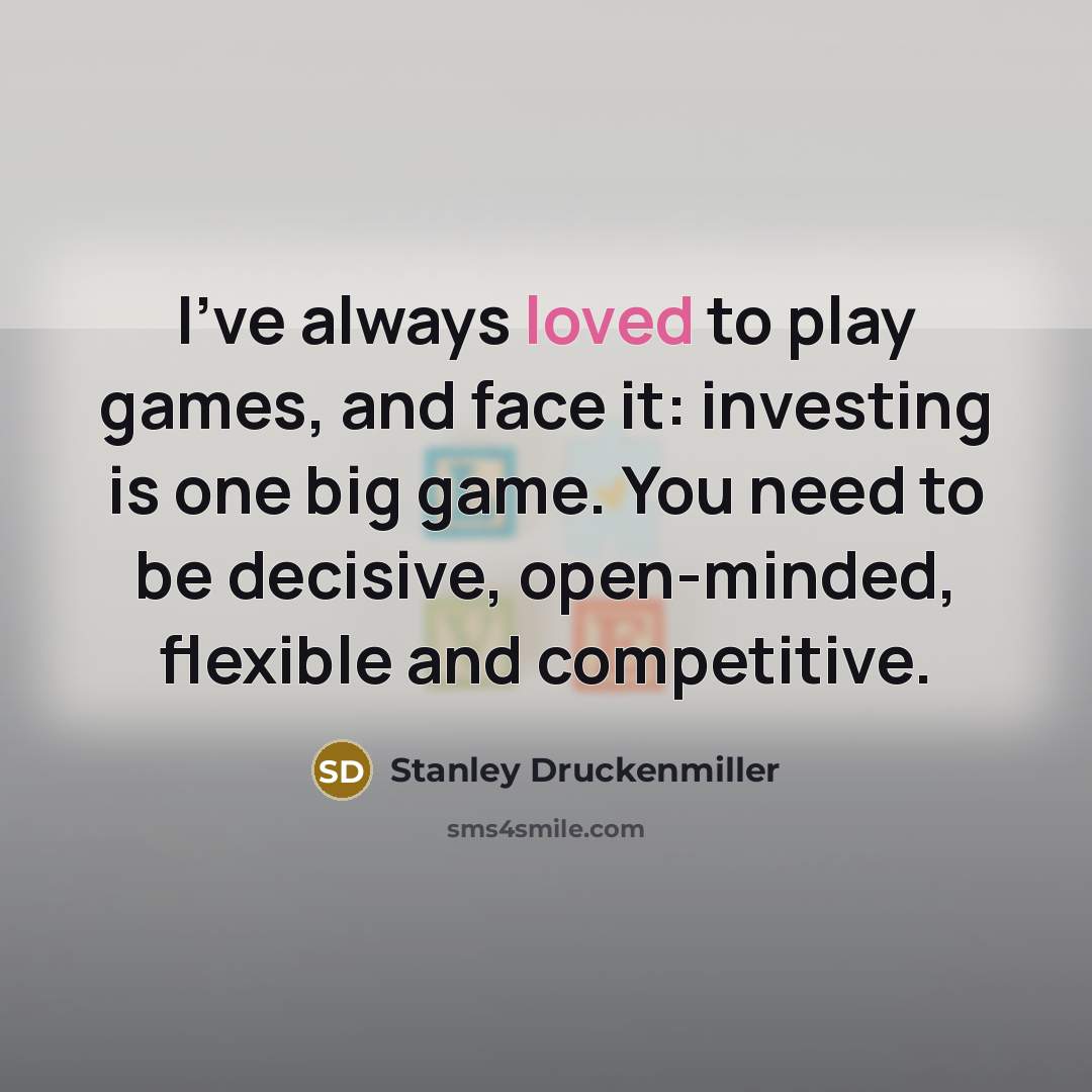 “I've always loved to play games, and face it: investing is one big game. You need to be decisive, open-minded, flexible and competitive.” quote by Stanley Druckenmiller