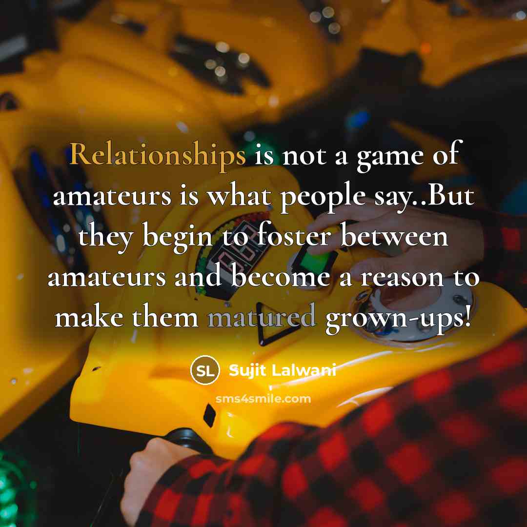 “Relationships is not a game of amateurs is what people say..But they begin to foster between amateurs and become a reason to make them matured grown-ups!” quote by Sujit Lalwani