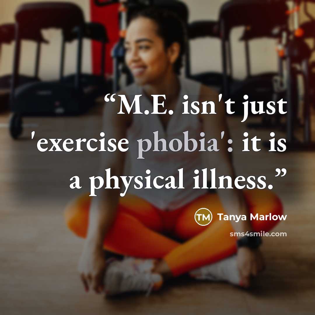 “M.E. isn't just 'exercise phobia': it is a physical illness.” quote by Tanya Marlow