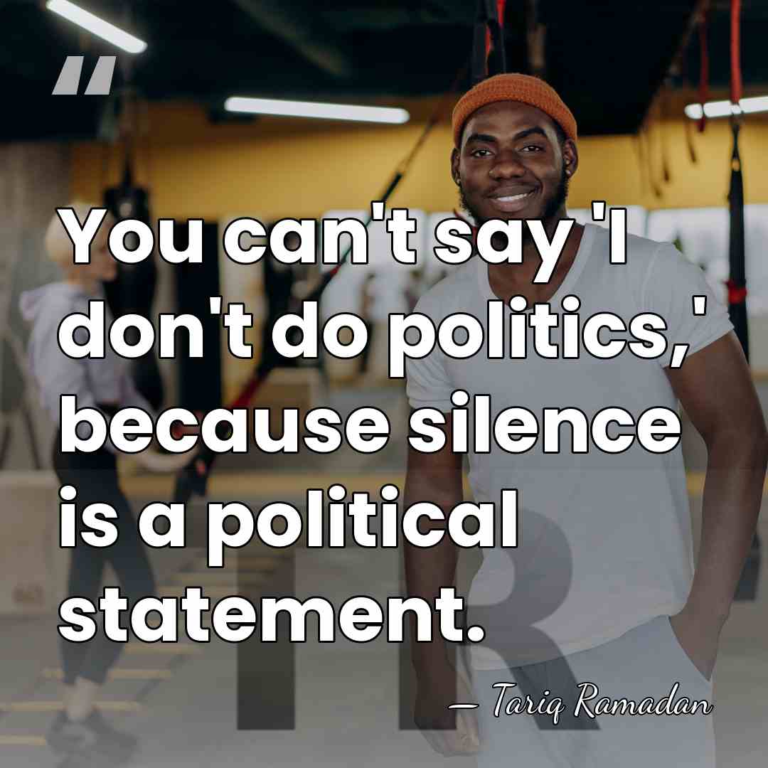 You can't say 'I don't do politics,' because silence is a political&hellip; - Tariq Ramadan