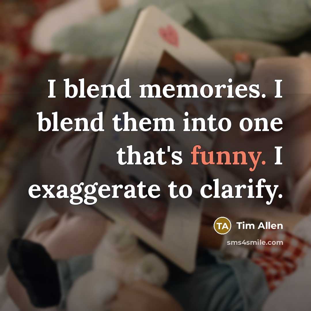 “I blend memories. I blend them into one that's funny.…” quote by Tim Allen