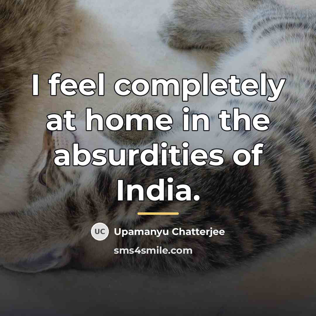 “I feel completely at home in the absurdities of India.…” quote by Upamanyu Chatterjee