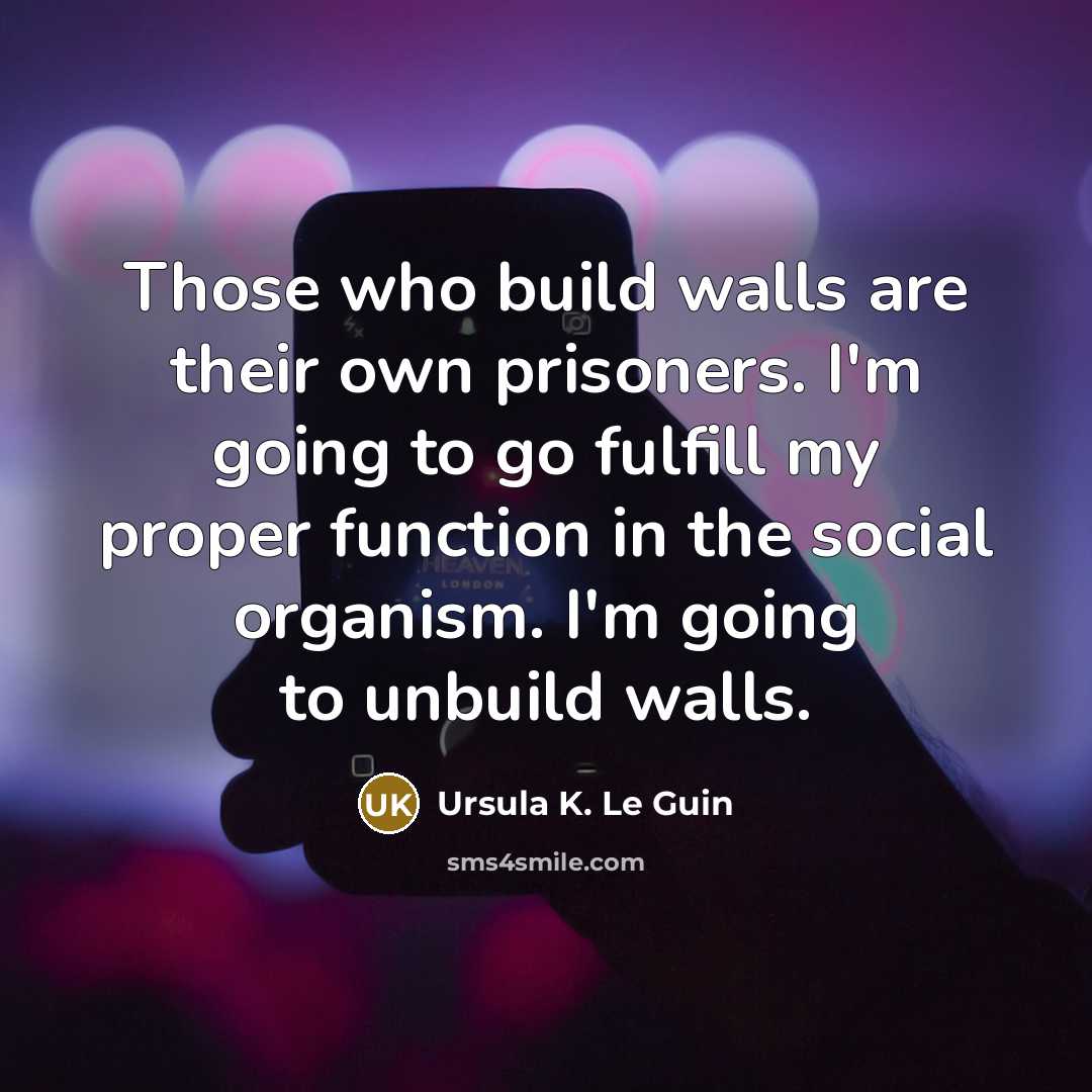 “Those who build walls are their own prisoners. I'm going…” quote by Ursula K. Le Guin
