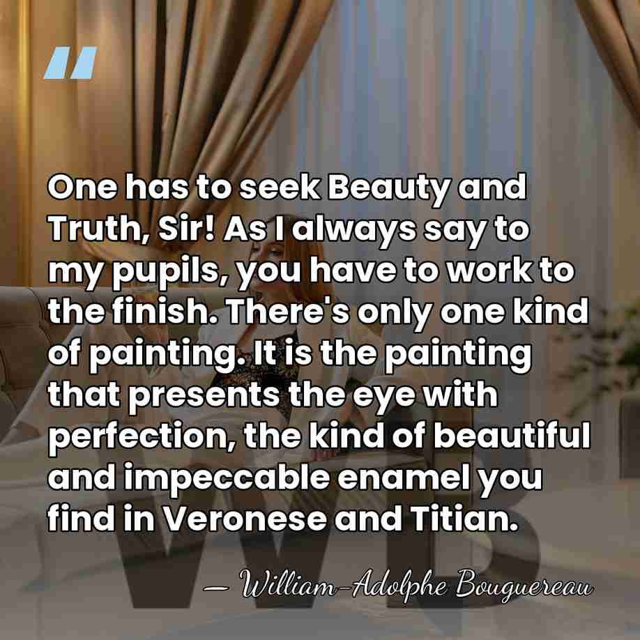 One has to seek Beauty and Truth, Sir! As I always say&hellip; - William-Adolphe Bouguereau