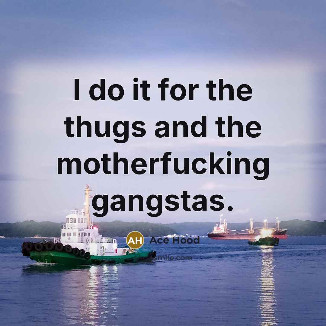 “I do it for the thugs and the motherfucking gangstas.…” quote by Ace Hood