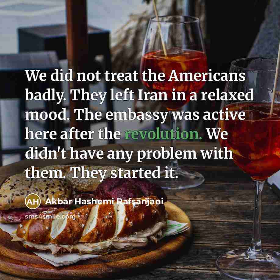 “We did not treat the Americans badly. They left Iran…” quote by Akbar Hashemi Rafsanjani
