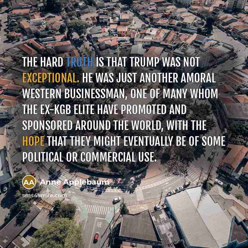 “The hard truth is that Trump was not exceptional. He…” quote by Anne Applebaum