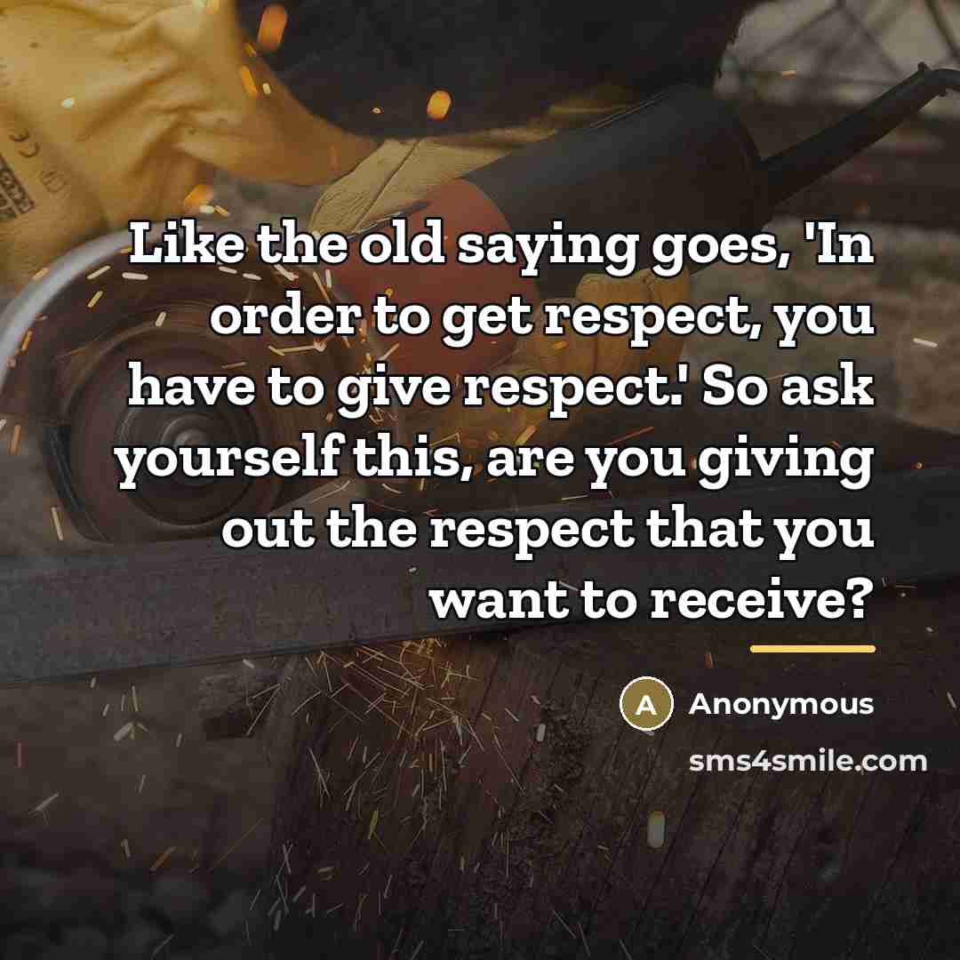 “Like the old saying goes, 'In order to get respect,…” quote by Anonymous