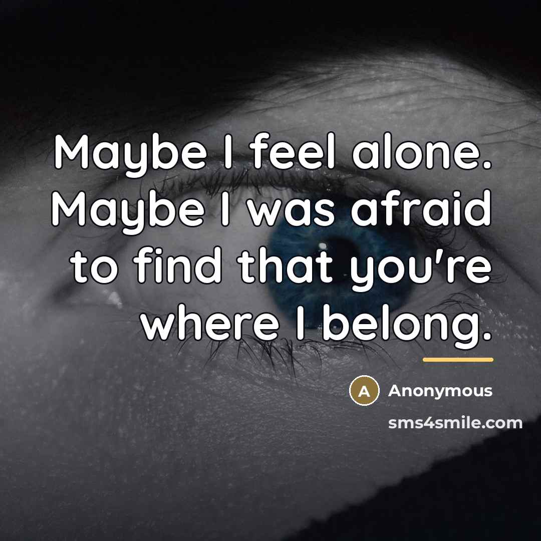 “Maybe I feel alone. Maybe I was afraid to find…” quote by Anonymous