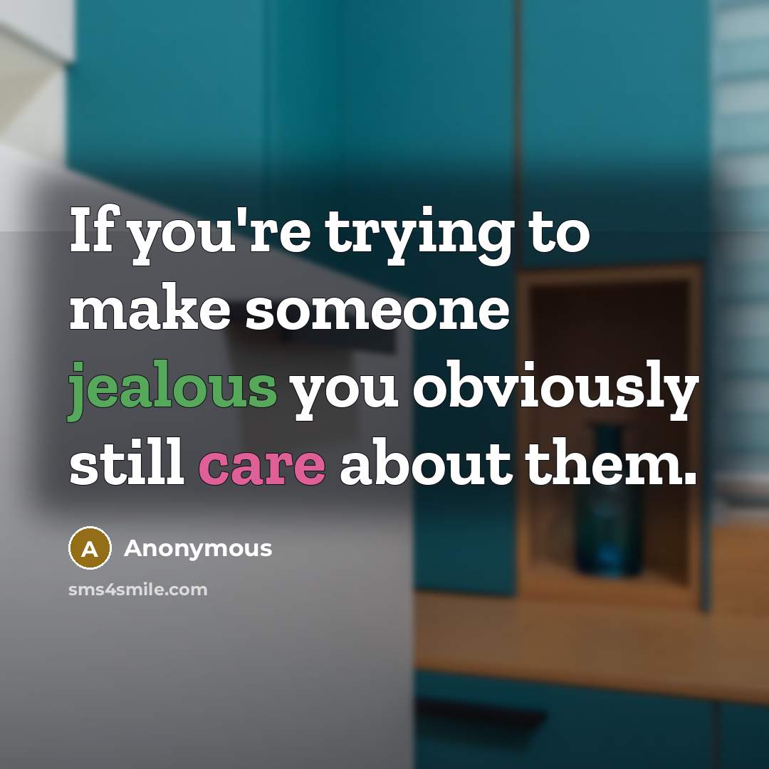 “If you're trying to make someone jealous you obviously still care about them.” quote by Anonymous