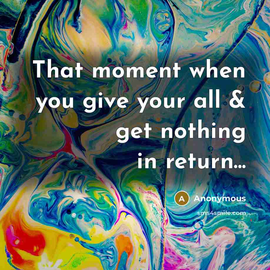 “That moment when you give your all & get nothing in return...” quote by Anonymous