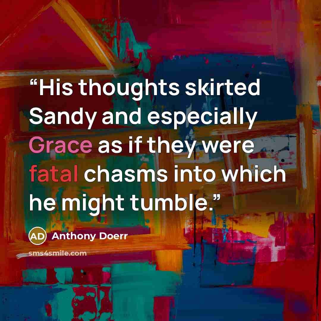 “His thoughts skirted Sandy and especially Grace as if they were fatal chasms into which he might tumble.” quote by Anthony Doerr