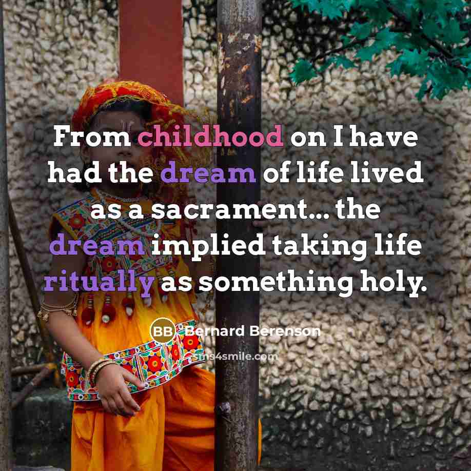 “From childhood on I have had the dream of life lived as a sacrament... the dream implied taking life ritually as something holy.” quote by Bernard Berenson