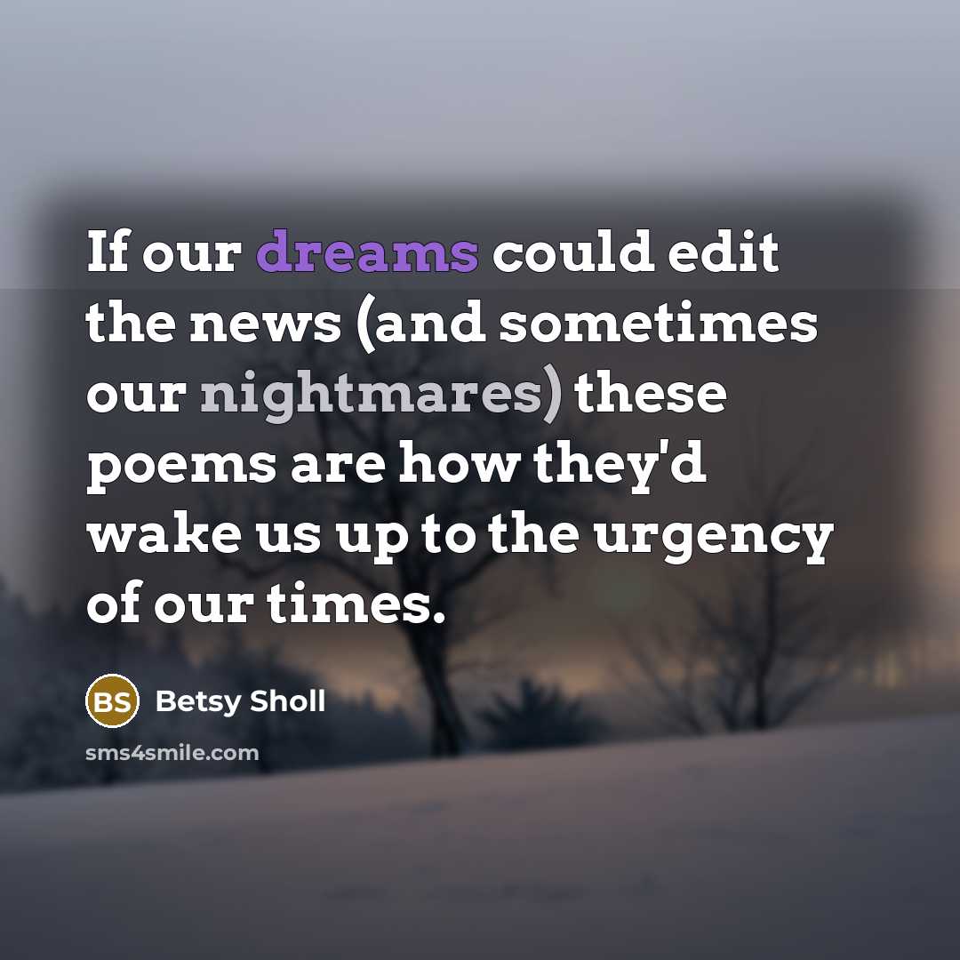 “If our dreams could edit the news (and sometimes our…” quote by Betsy Sholl