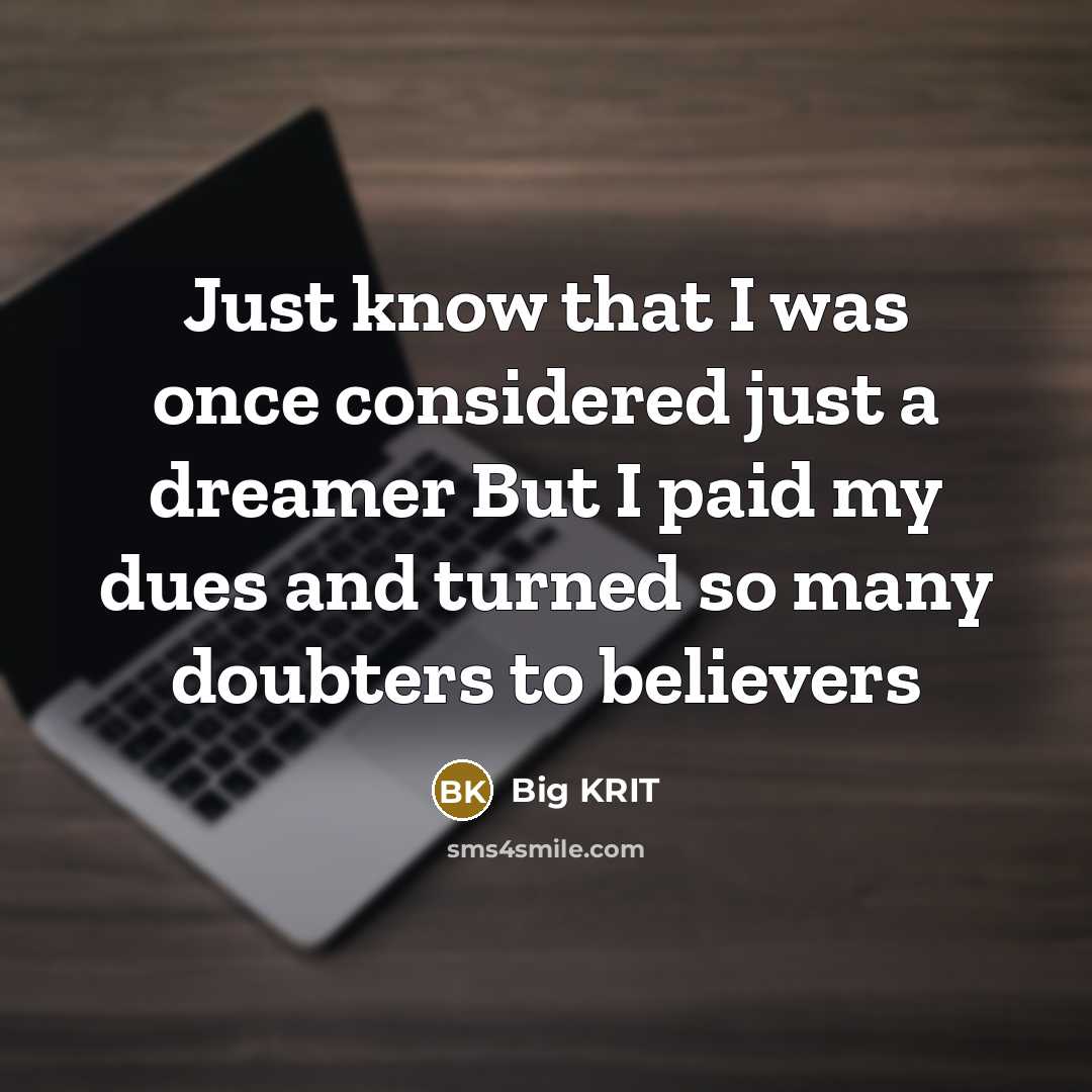 “Just know that I was once considered just a dreamer But I paid my dues and turned so many doubters to believers” quote by Big KRIT