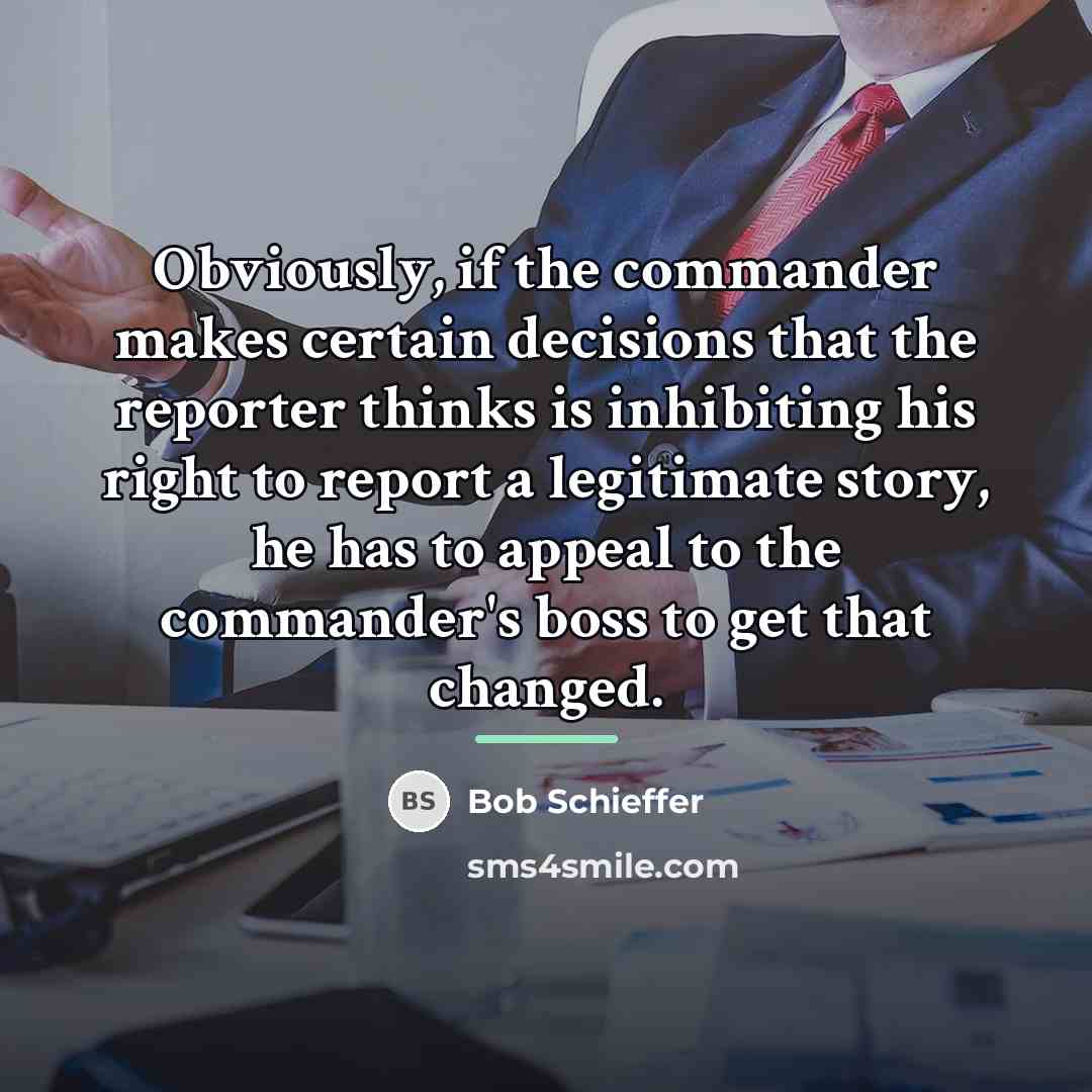 “Obviously, if the commander makes certain decisions that the reporter…” quote by Bob Schieffer