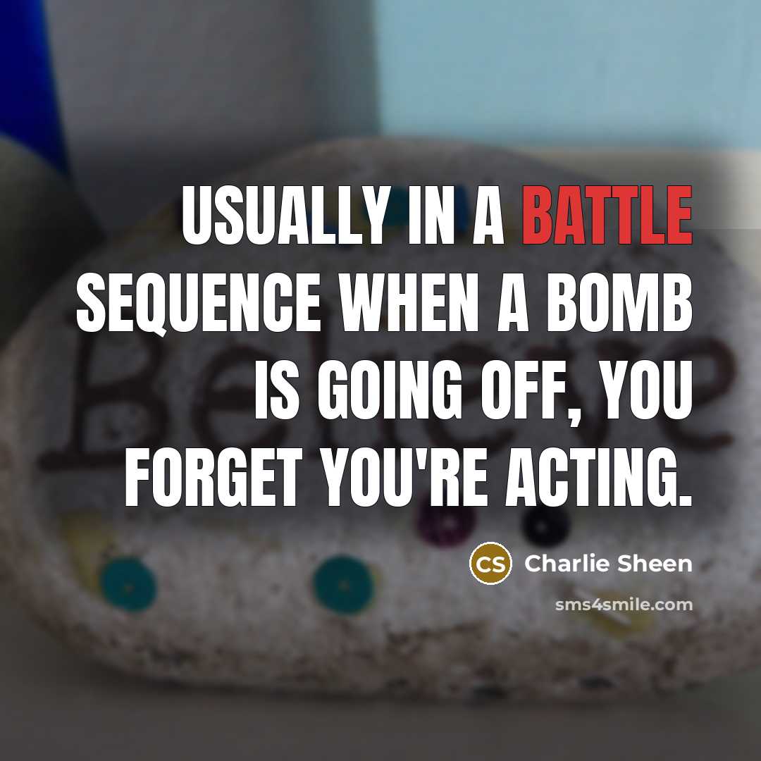 “Usually in a battle sequence when a bomb is going…” quote by Charlie Sheen