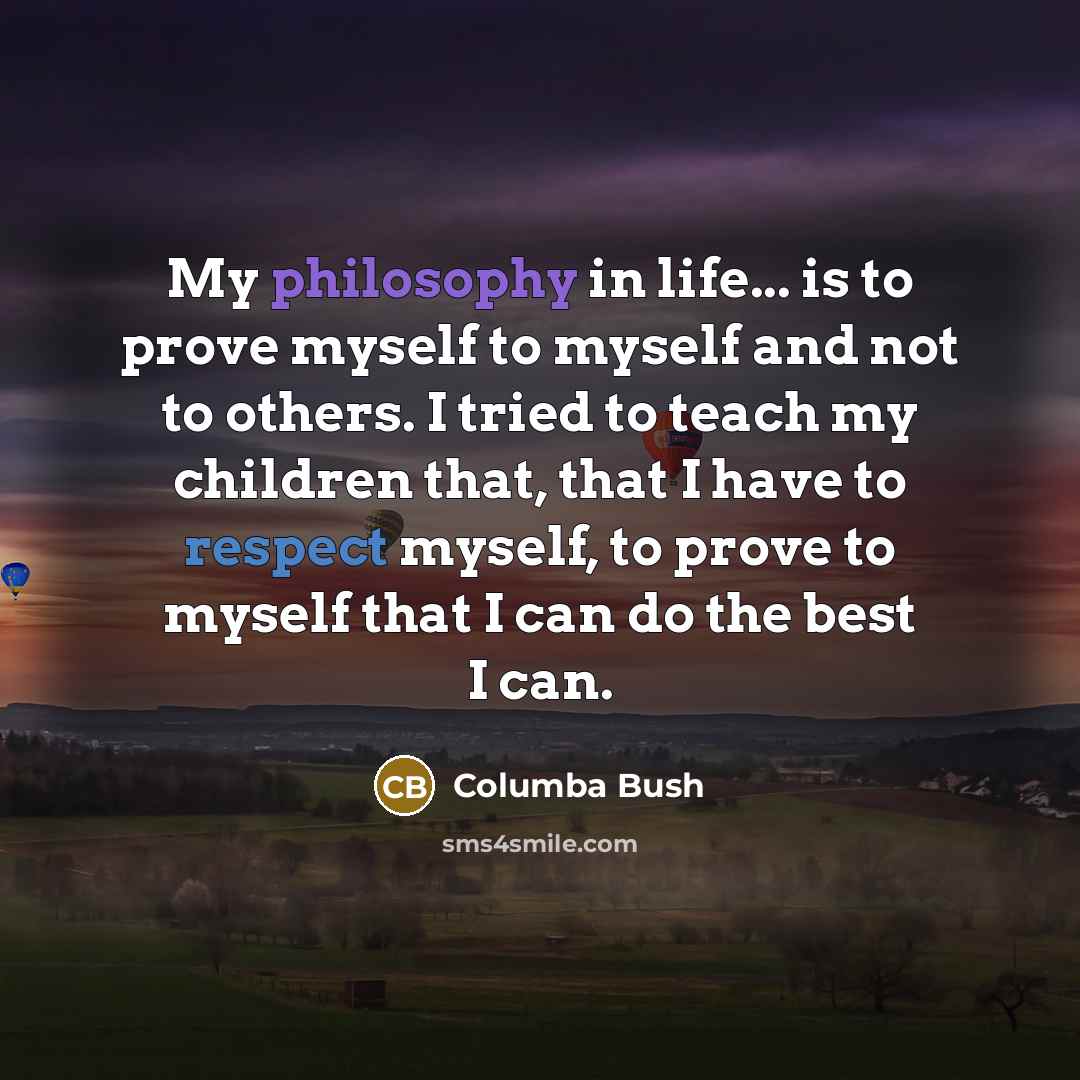 “My philosophy in life... is to prove myself to myself…” quote by Columba Bush