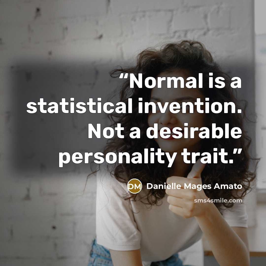 “Normal is a statistical invention. Not a desirable personality trait.” quote by Danielle Mages Amato