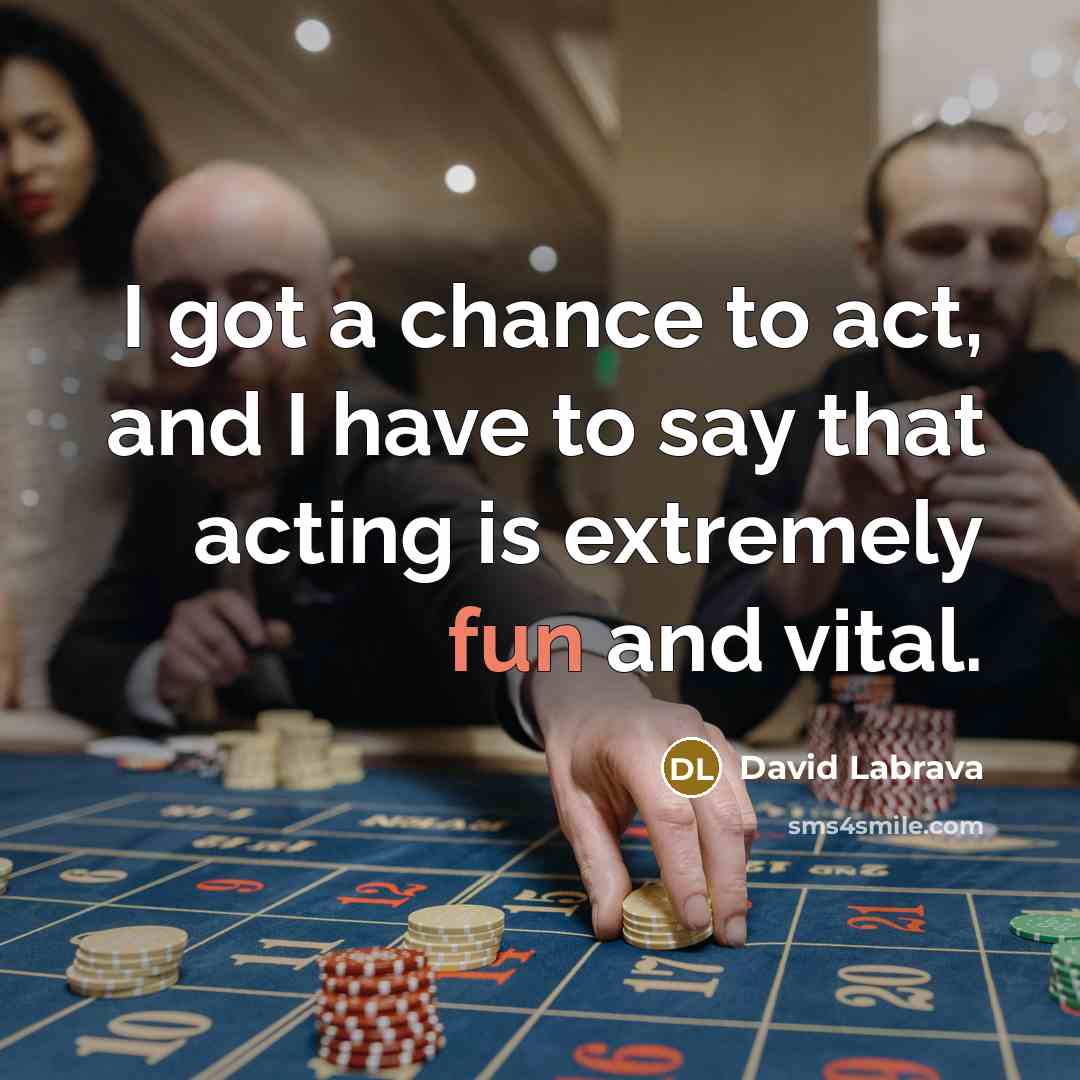 “I got a chance to act, and I have to…” quote by David Labrava