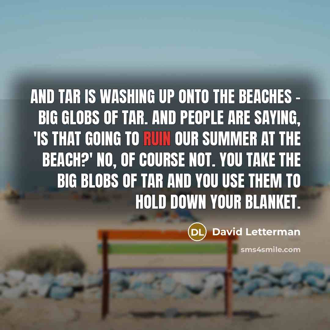 “And tar is washing up onto the beaches - big…” quote by David Letterman