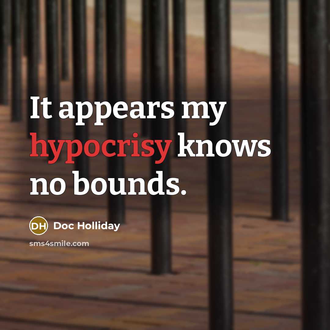 “It appears my hypocrisy knows no bounds.” quote by Doc Holliday