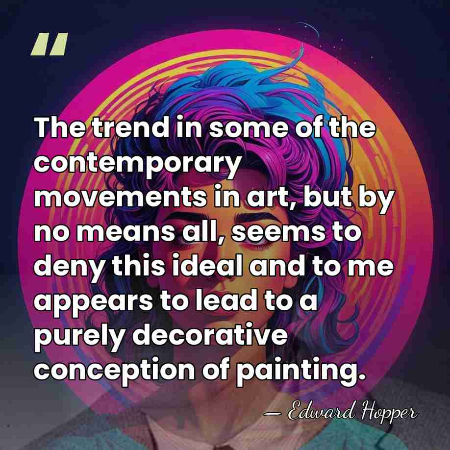 The trend in some of the contemporary movements in art, but by&hellip; - Edward Hopper