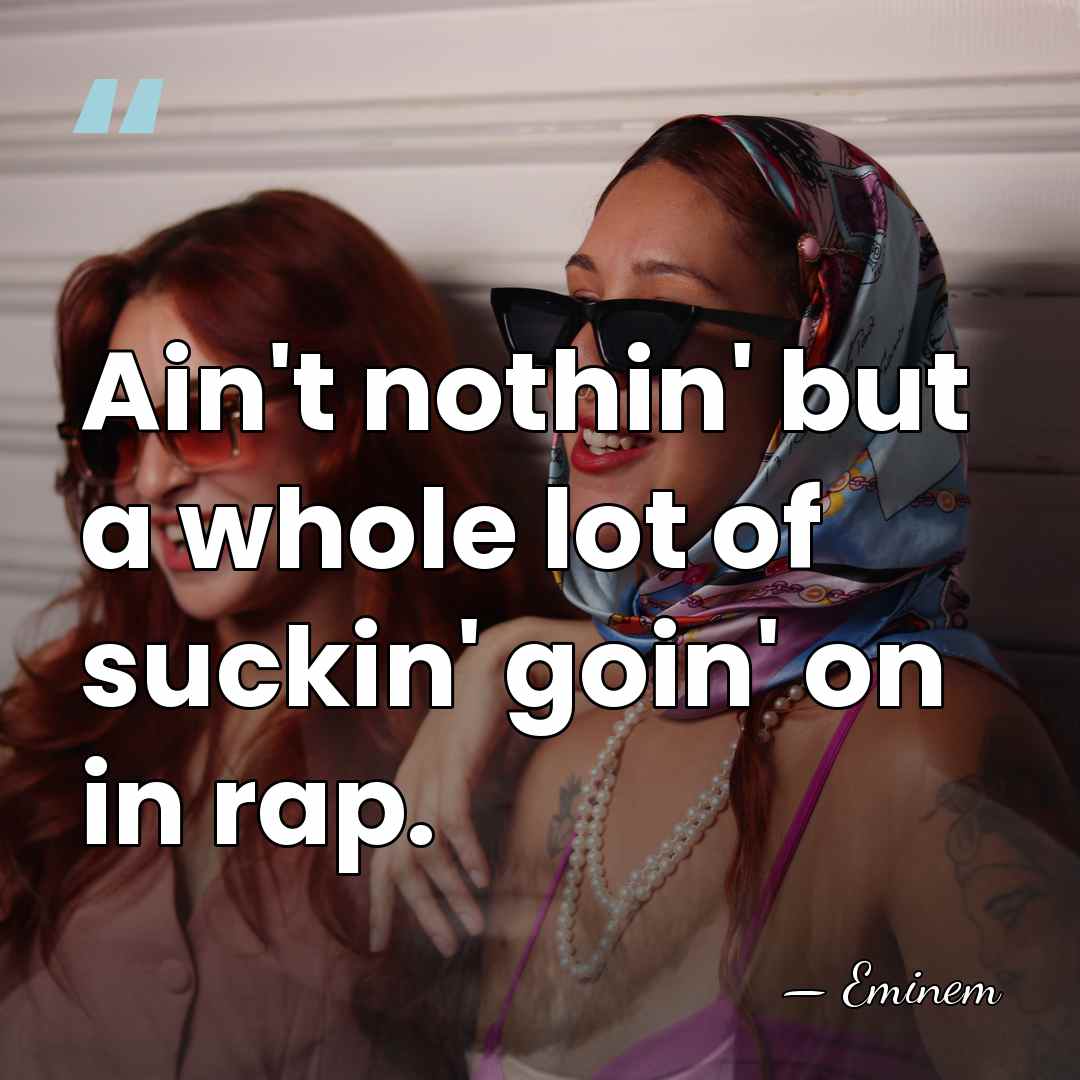 Ain't nothin' but a whole lot of suckin' goin' on in rap. - Eminem