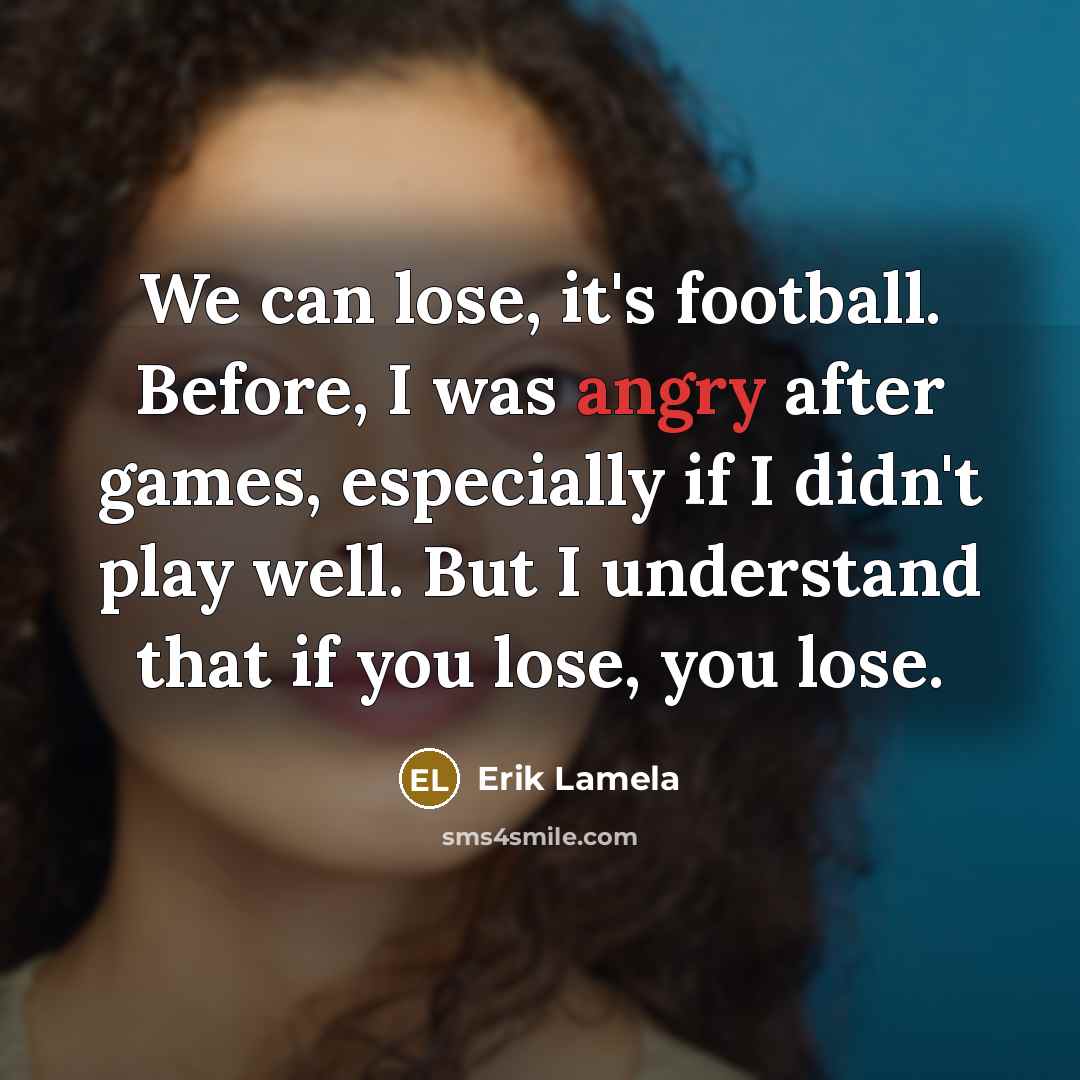 “We can lose, it's football. Before, I was angry after…” quote by Erik Lamela