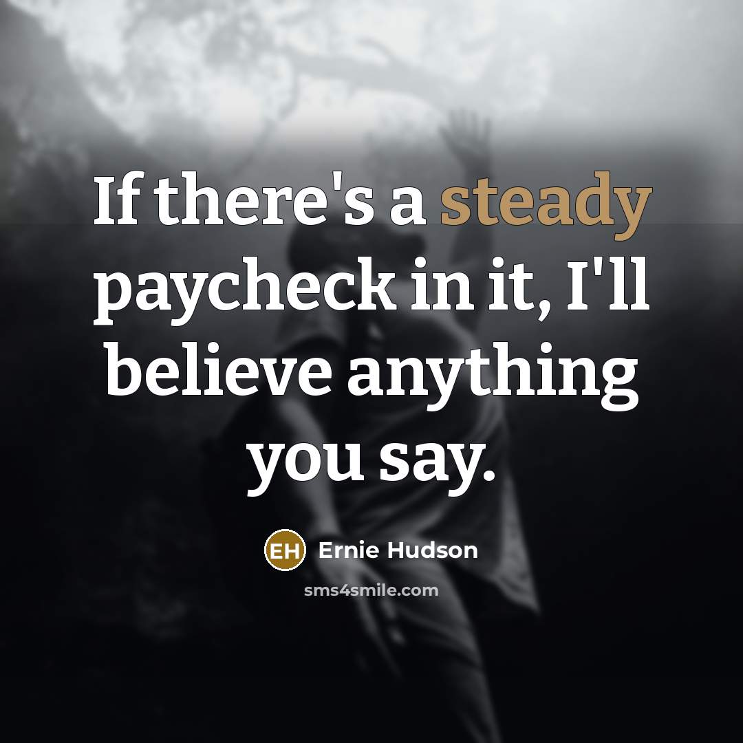“If there's a steady paycheck in it, I'll believe anything…” quote by Ernie Hudson