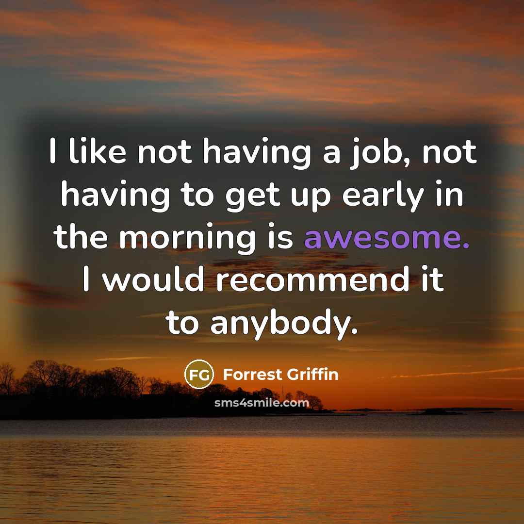 “I like not having a job, not having to get…” quote by Forrest Griffin