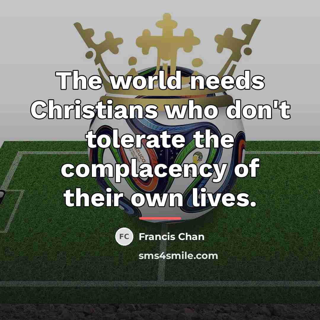 “The world needs Christians who don't tolerate the complacency of…” quote by Francis Chan