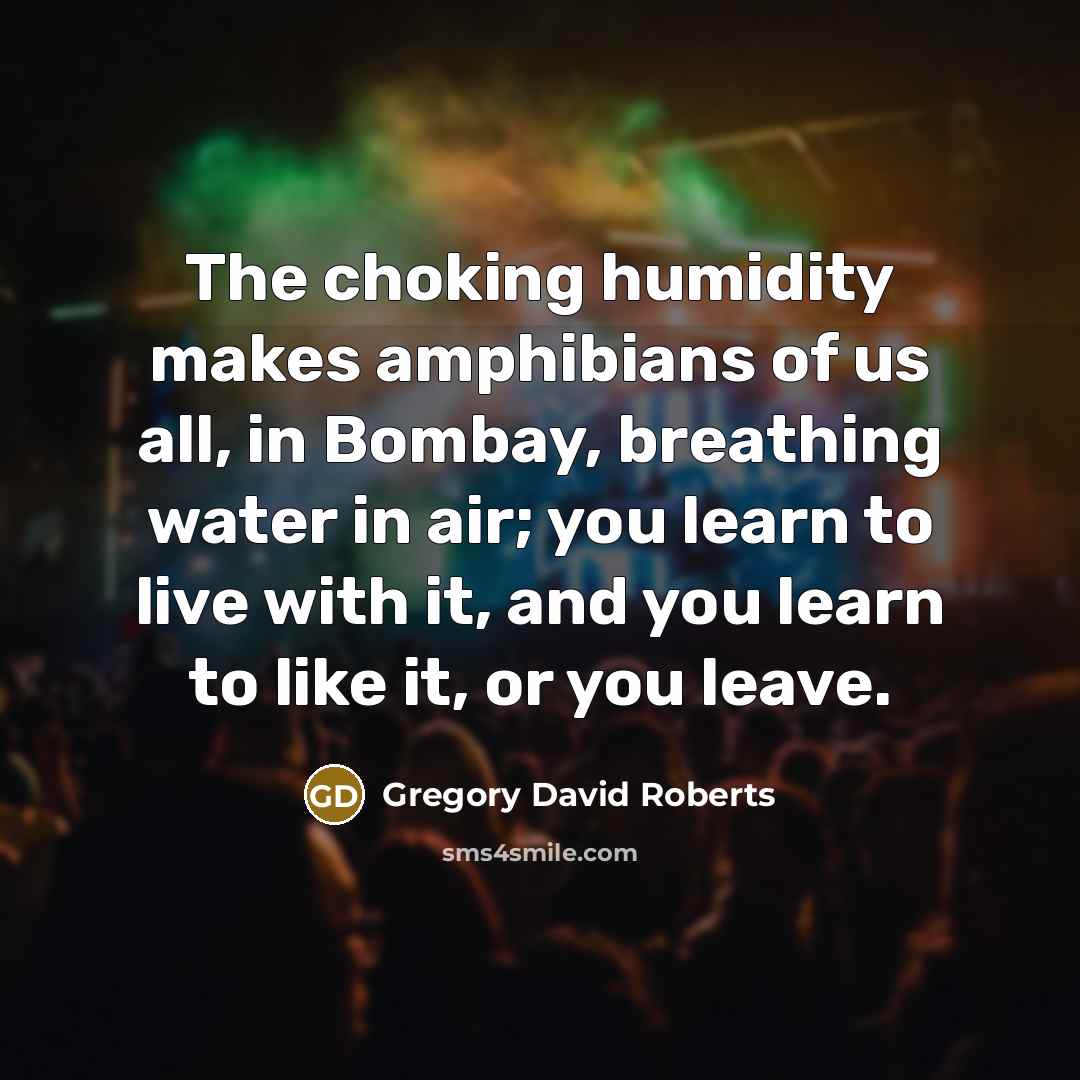“The choking humidity makes amphibians of us all, in Bombay,…” quote by Gregory David Roberts