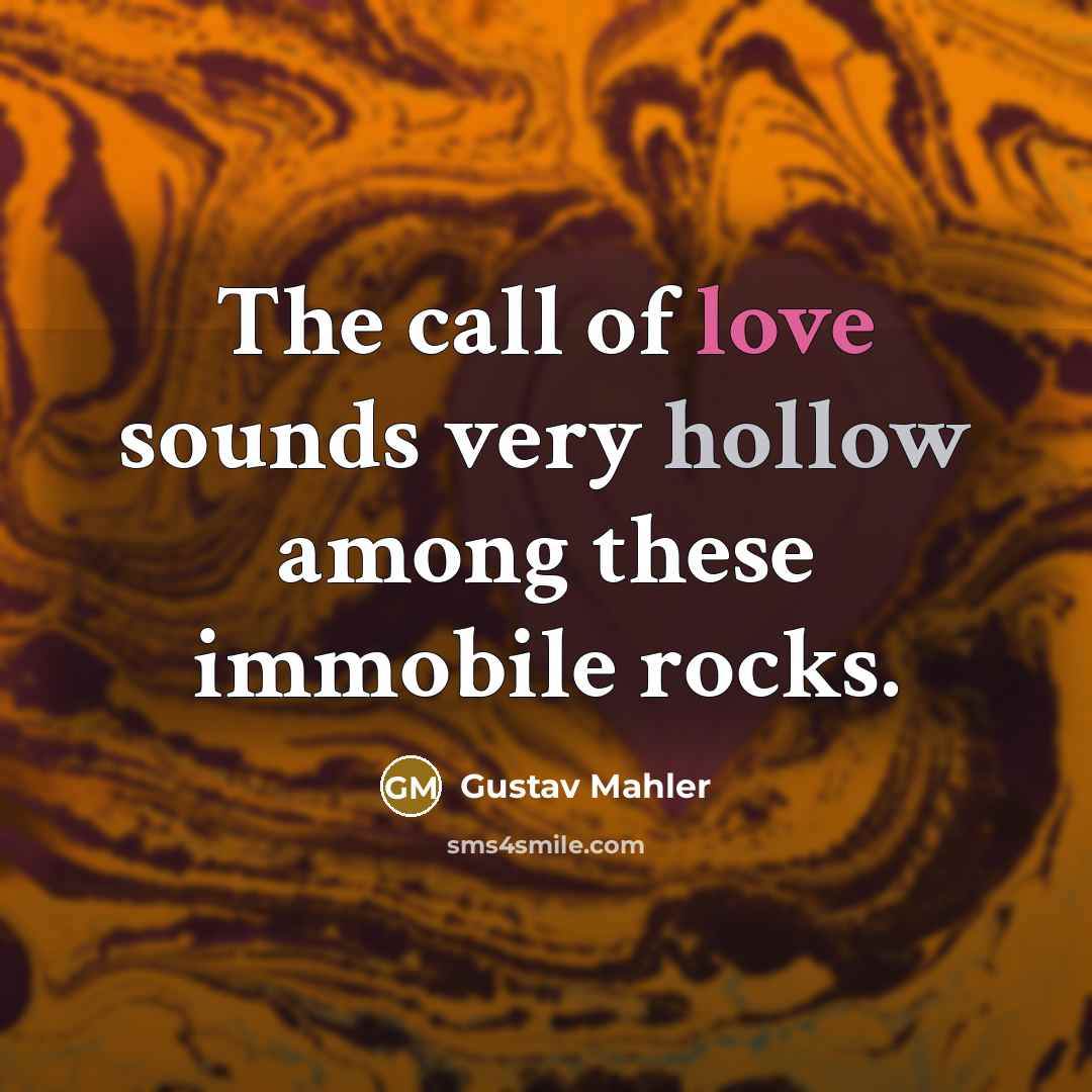 “The call of love sounds very hollow among these immobile…” quote by Gustav Mahler