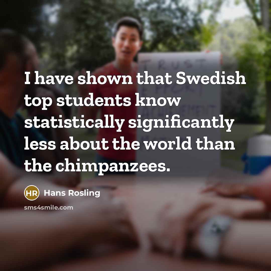 “I have shown that Swedish top students know statistically significantly…” quote by Hans Rosling