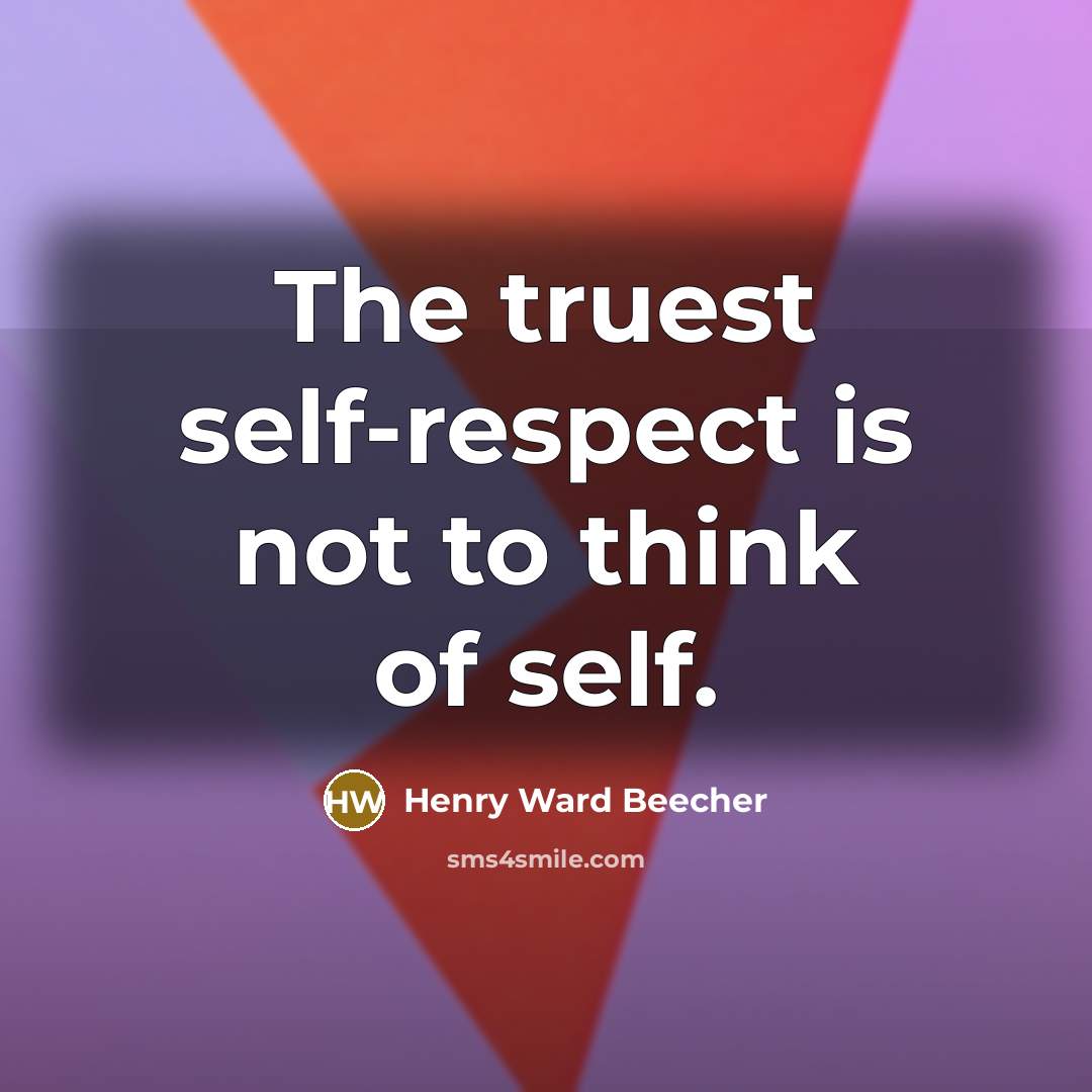 “The truest self-respect is not to think of self.…” quote by Henry Ward Beecher