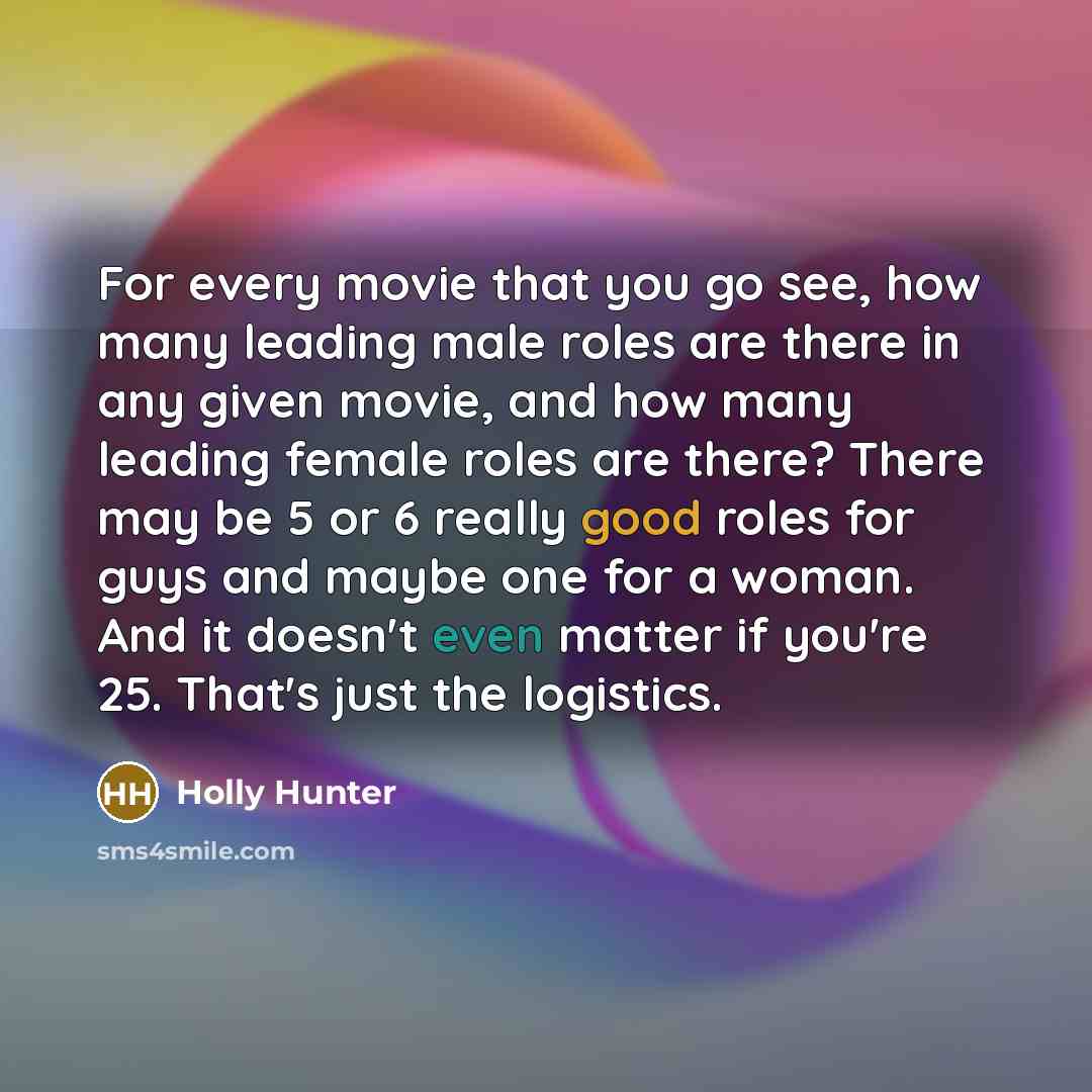 “For every movie that you go see, how many leading…” quote by Holly Hunter