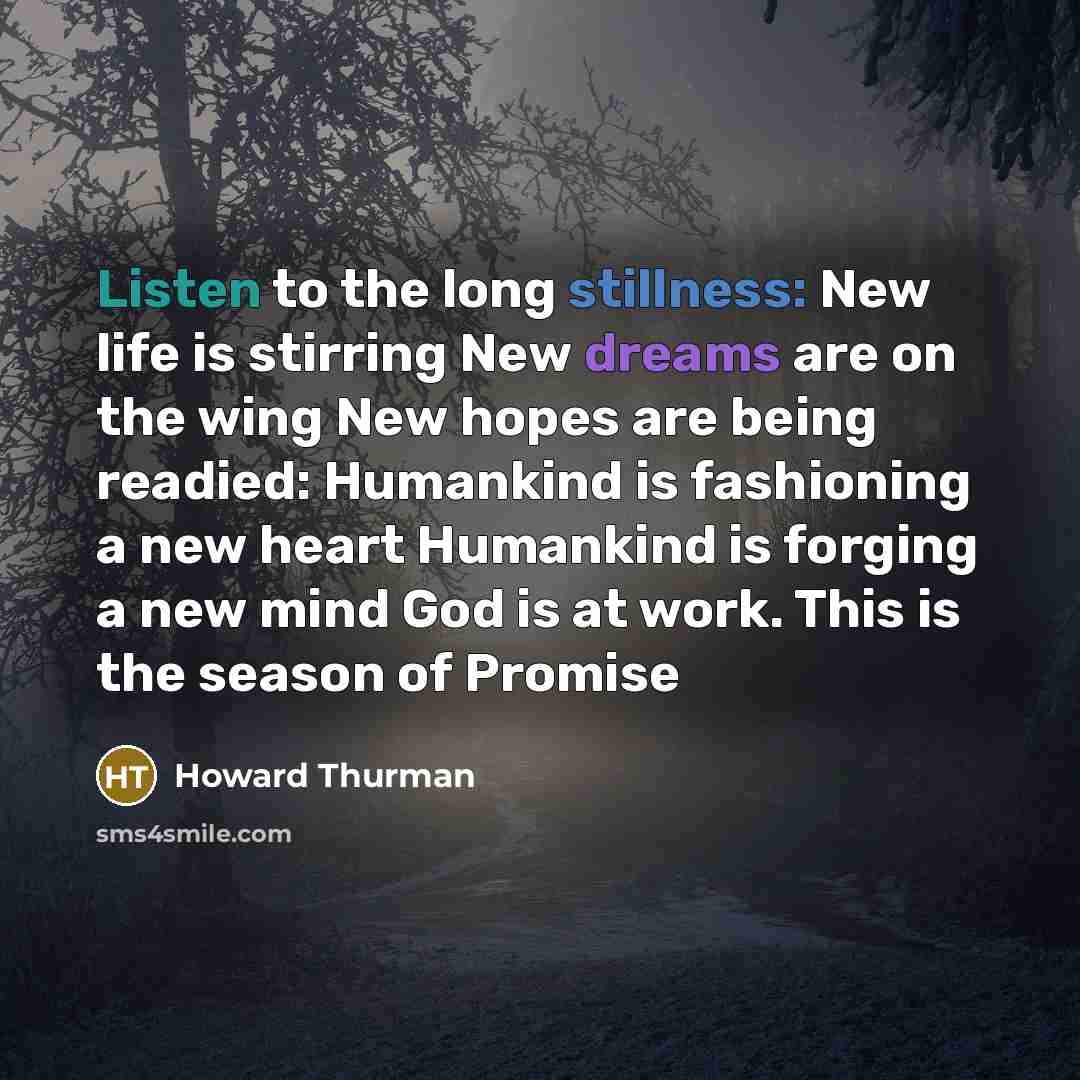 “Listen to the long stillness: New life is stirring New…” quote by Howard Thurman
