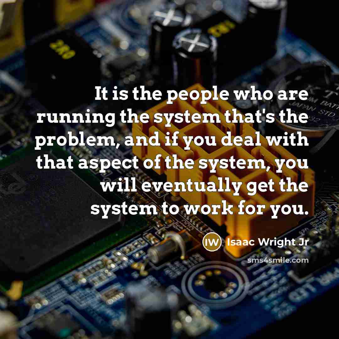 “It is the people who are running the system that's…” quote by Isaac Wright Jr