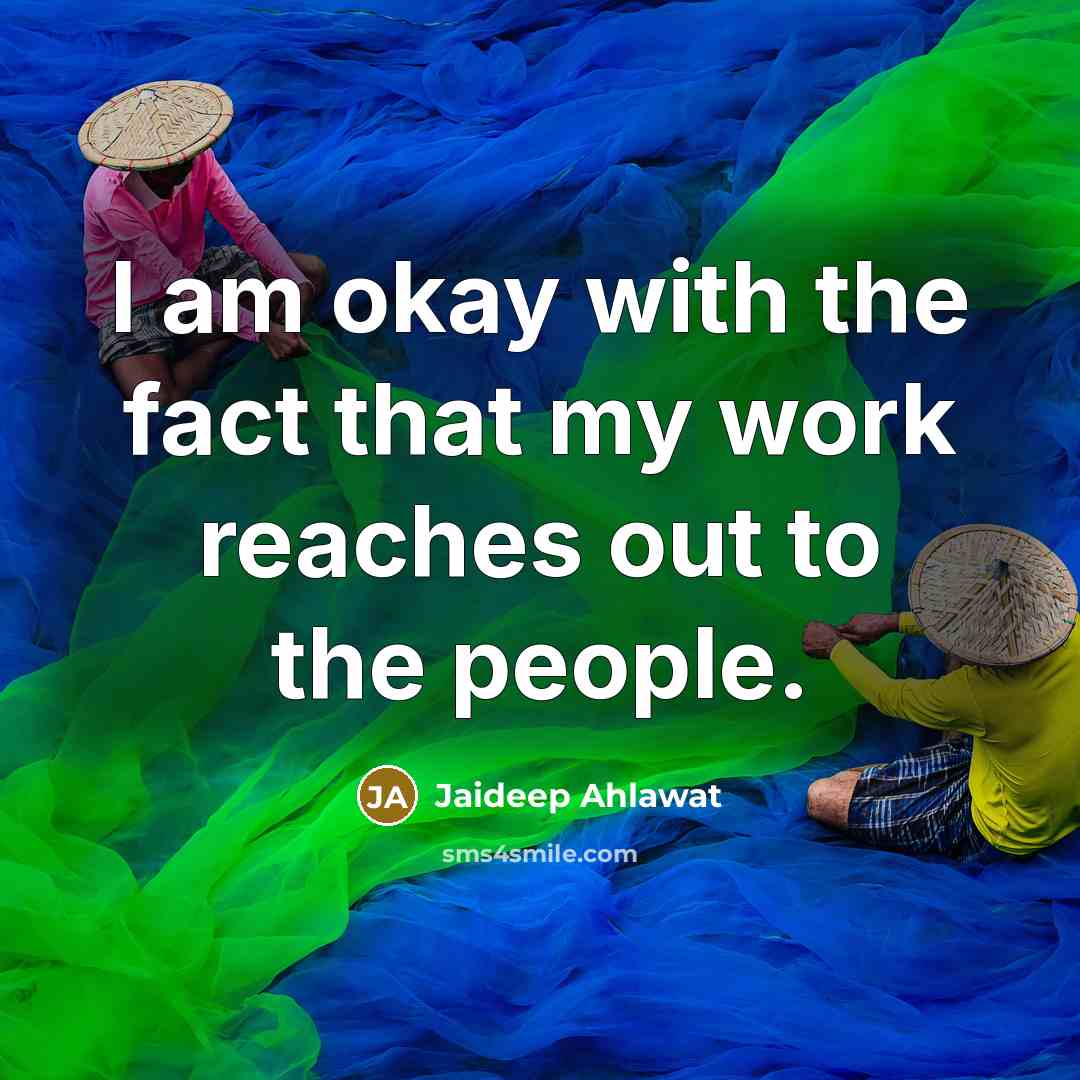 “I am okay with the fact that my work reaches…” quote by Jaideep Ahlawat