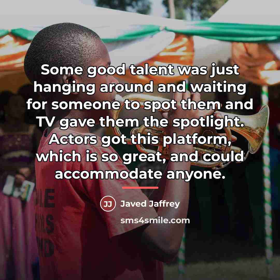 “Some good talent was just hanging around and waiting for…” quote by Javed Jaffrey
