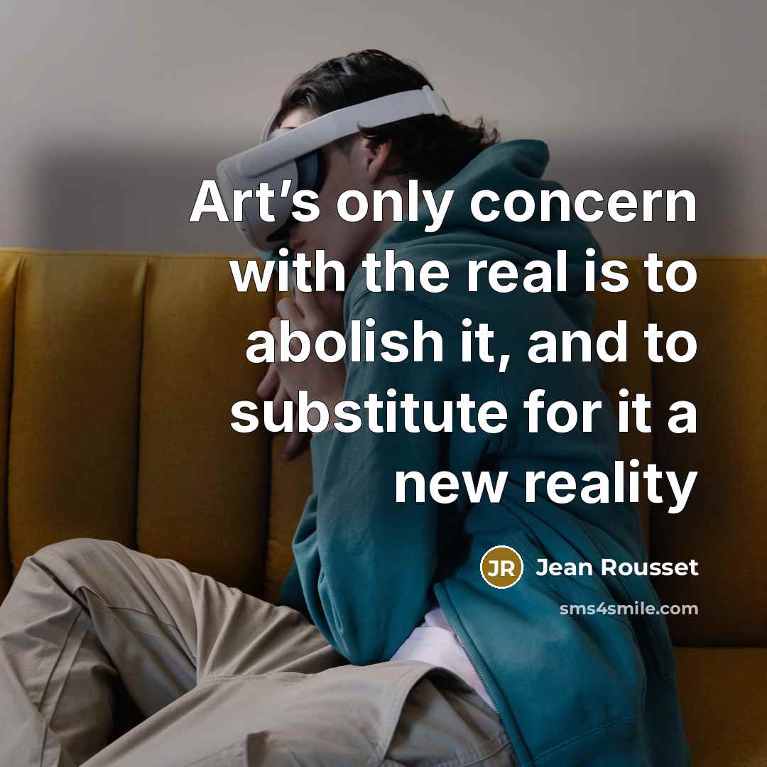 “Art’s only concern with the real is to abolish it,…” quote by Jean Rousset