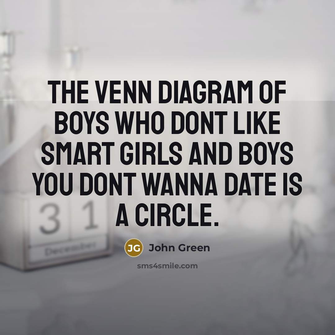 “The venn diagram of boys who dont like smart girls and boys you dont wanna date is a circle.” quote by John Green