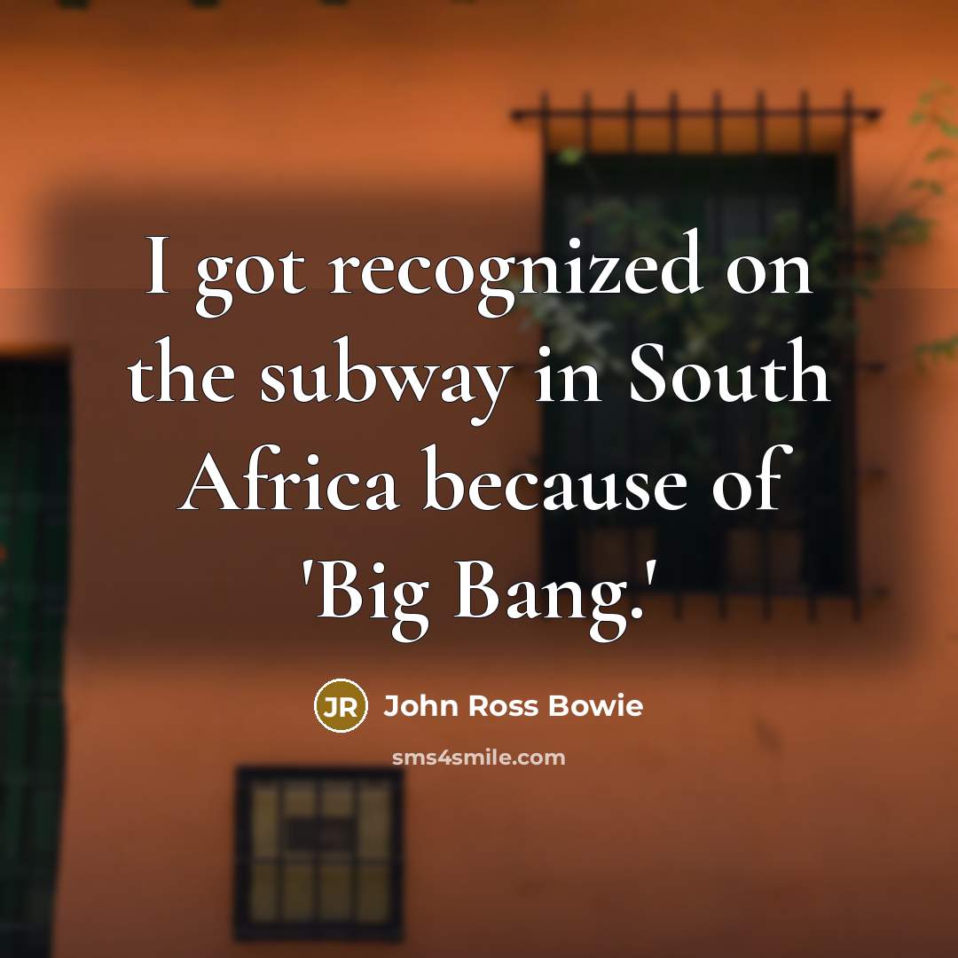 “I got recognized on the subway in South Africa because…” quote by John Ross Bowie