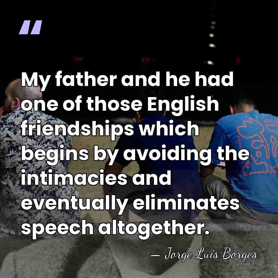 My father and he had one of those English friendships which begins&hellip; - Jorge Luis Borges